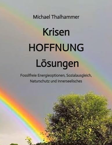 Krisen HOFFNUNG Lösungen: Fossilfreie Energieoptionen, Sozialausgleich, Naturschutz und Innerseelisches