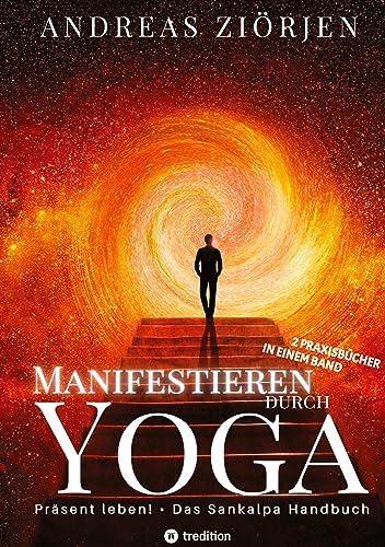 Manifestieren durch Yoga - Wie man mittels Meditation erfolgreich Ziele erreicht: Die kraftvollen Manifestationsbücher Präsent leben! und Das Sankalpa Handbuch erstmals in einem Band