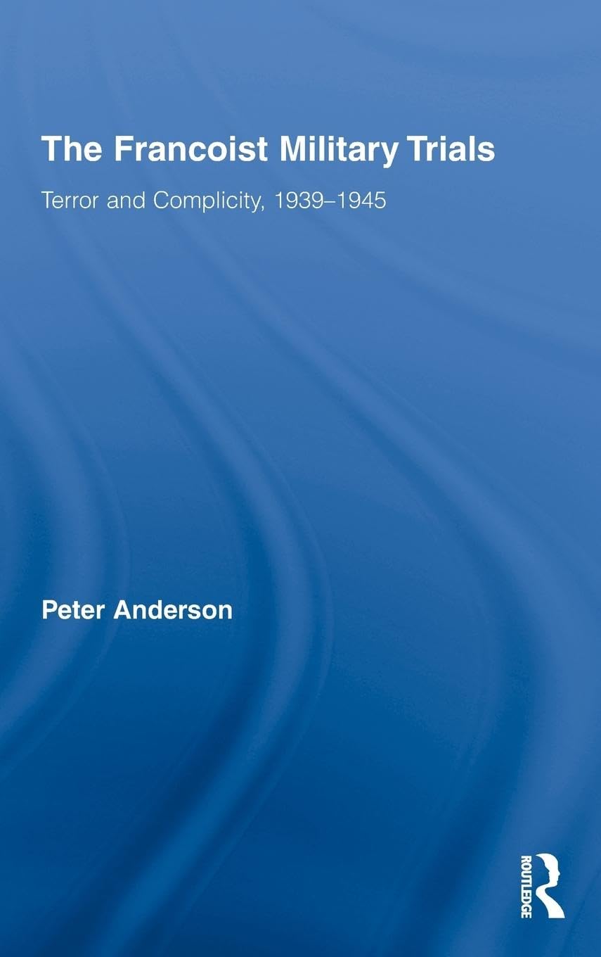 The Francoist Military Trials: Terror and Complicity,1939-1945 (Routledge/ Canada Blanch Studies on Contemporary Spain, 17, Band 17)
