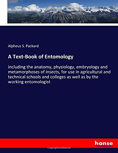 A Text-Book of Entomology: including the anatomy, physiology, embryology and metamorphoses of insects, for use in agricultural and technical schools and colleges as well as by the working entomologist