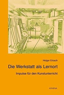 Die Werkstatt als Lernort: Impulse für den Kunstunterricht (Kunst und Bildung)