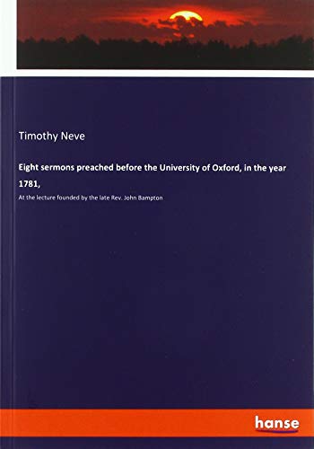 Eight sermons preached before the University of Oxford, in the year 1781,: At the lecture founded by the late Rev. John Bampton