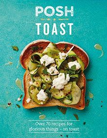 Posh Toast: 70 Delicious and Exciting Recipes on Toast