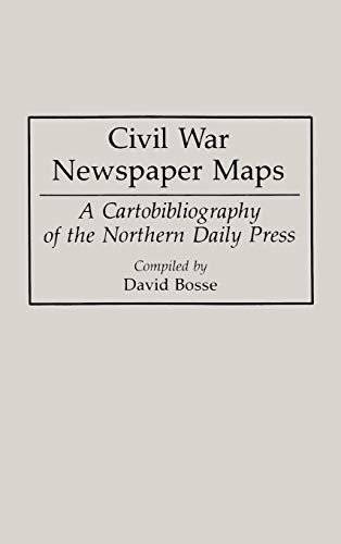 Civil War Newspaper Maps: A Cartobibliography of the Northern Daily Press (Bibliographies & Indexes in Military Studies)
