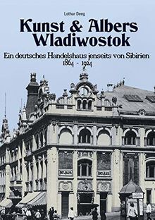 Kunst & Albers Wladiwostok: Ein deutsches Handelshaus jenseits von Sibirien (1864-1924)