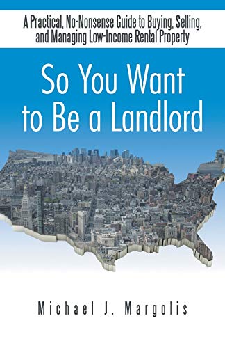 So You Want to Be a Landlord: A Practical, No-Nonsense Guide to Buying, Selling, and Managing Low-Income Rental Property