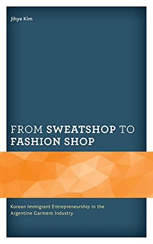 From Sweatshop to Fashion Shop: Korean Immigrant Entrepreneurship in the Argentine Garment Industry (Korean Communities Across the World)