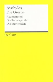 Die Orestie: (Agamemnon, Die Totenspende, Die Eumeniden)