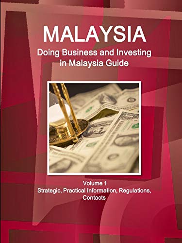 Malaysia: Doing Business, Investing in Malaysia Guide Volume 1 Strategic, Practical Information, Regulations, Contacts
