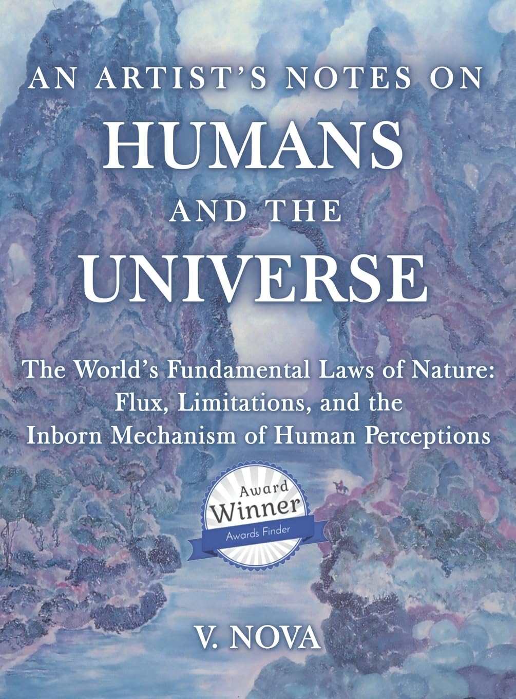 AN ARTIST'S NOTES ON HUMANS AND THE UNIVERSE: The World's Fundamental Laws of Nature: Flux, Limitations, and the Inborn Mechanism of Human Perceptions