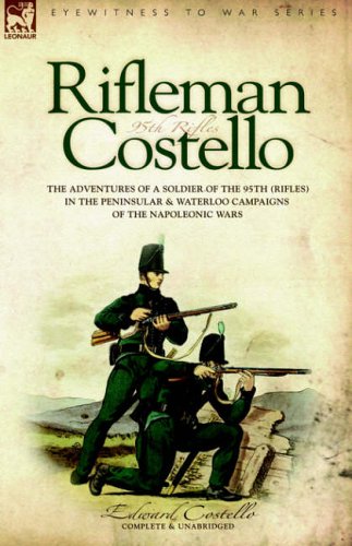Rifleman Costello: The adventures of a soldier of the 95th (rifles) in the Peninsular & Waterloo Campaigns of the Napoleonic Wars: The Adventures of a ... and Waterloo Campaigns of the Napoleonic Wars