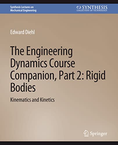 The Engineering Dynamics Course Companion, Part 2: Rigid BodiesKinematics and Kinetics (Synthesis Lectures on Mechanical Engineering)