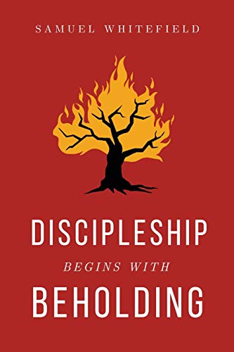 Samuel Whitefield Discipleship Begins With Beholding