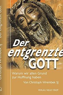 Der entgrenzte Gott: Warum wir allen Grund zur Hoffnung haben (Theologie und Glaube)