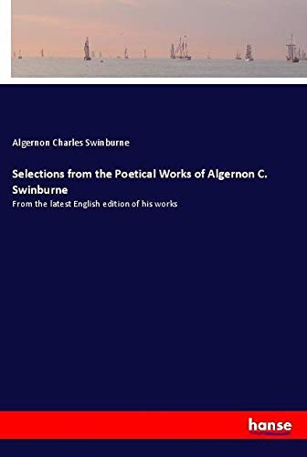 Selections from the Poetical Works of Algernon C. Swinburne: From the latest English edition of his works