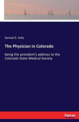 The Physician in Colorado: being the president's address to the Colorado State Medical Society