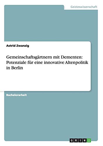 Gemeinschaftsgärtnern mit Dementen: Potenziale für eine innovative Altenpolitik in Berlin