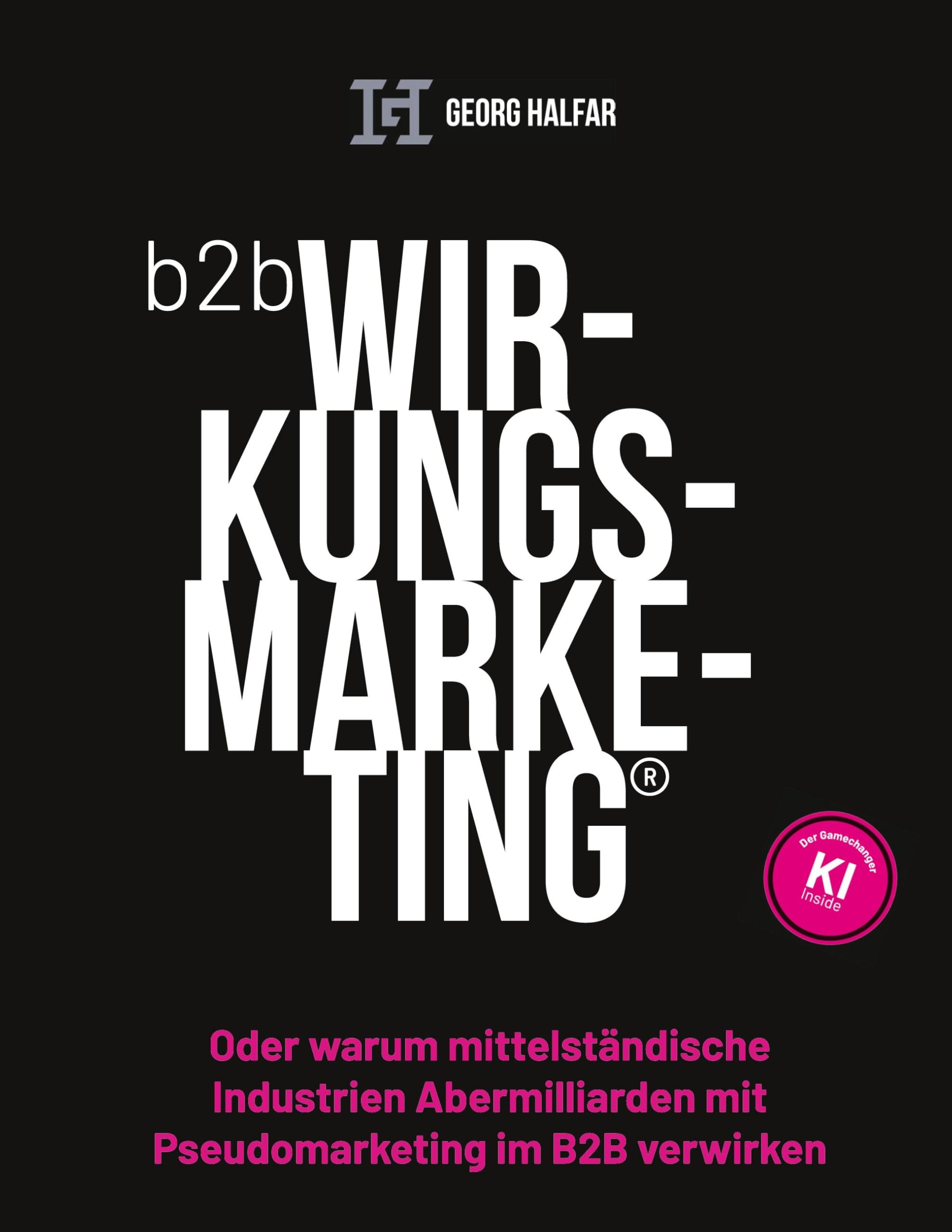 B2B Wirkungsmarketing: Oder warum mittelständische Industrien Abermilliarden mit Pseudomarketing im B2B verwirken
