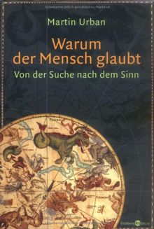 Warum der Mensch glaubt: Von der Suche nach dem Sinn