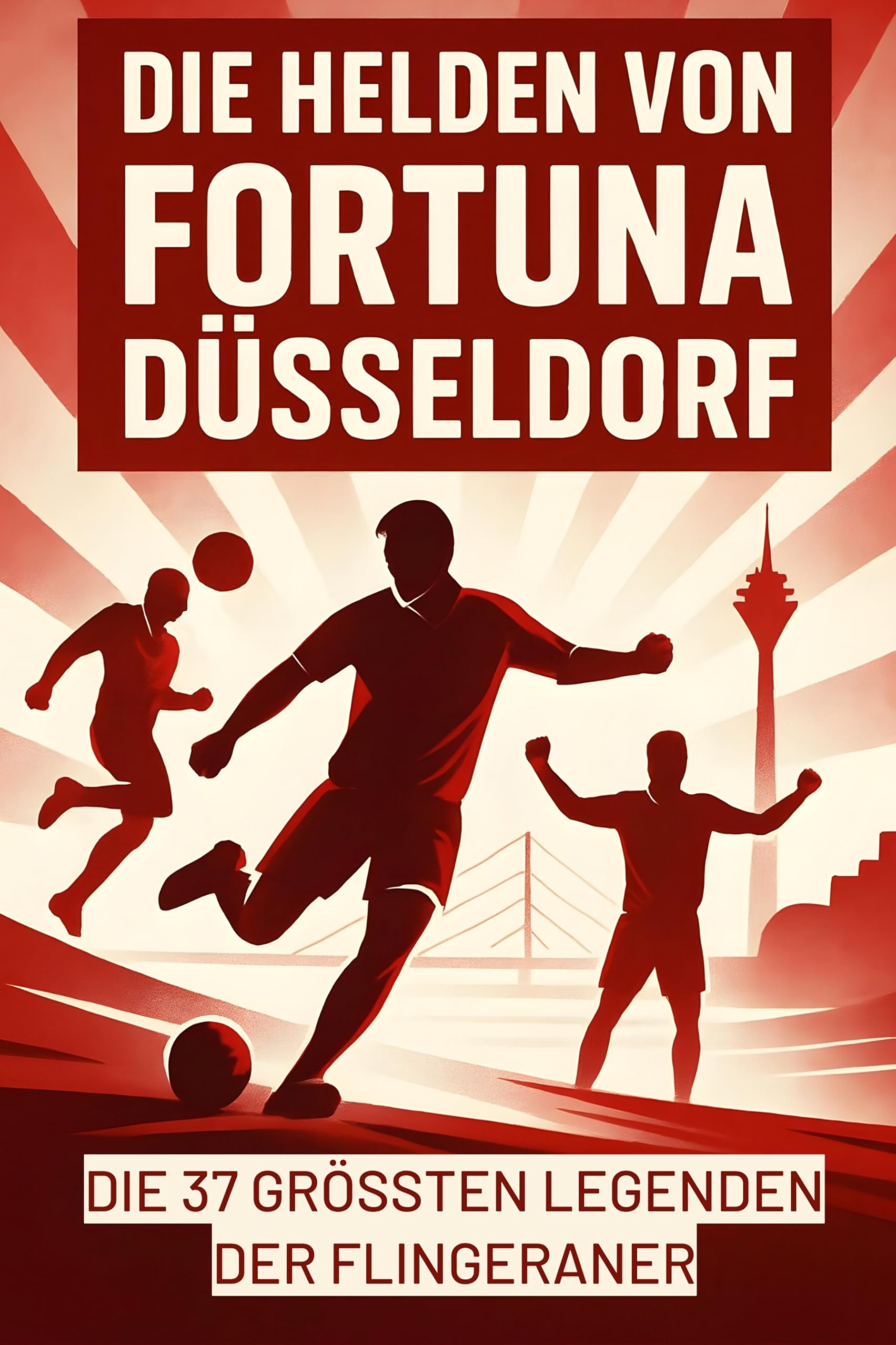 Die Helden von Fortuna Düsseldorf: Die 37 größten Legenden der Flingeraner