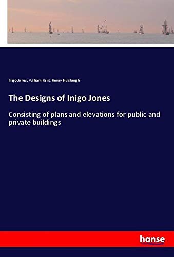 The Designs of Inigo Jones: Consisting of plans and elevations for public and private buildings