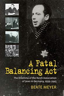 A Fatal Balancing Act: The Dilemma of the Reich Association of Jews in Germany, 1939-1945