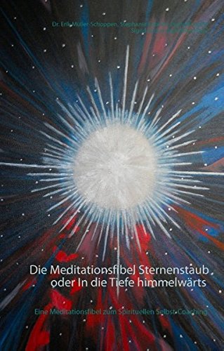 Die Meditationsfibel Sternenstaub oder In die Tiefe himmelwärts: Eine Meditationsfibel zum spirituellen Selbst-Coaching