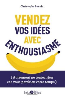 Vendez vos idées avec enthousiasme : autrement ne tentez rien car vous perdriez votre temps