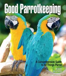 Good Parrotkeeping: A Comprehensive Guide to All Things Parrot (Good Keeping)