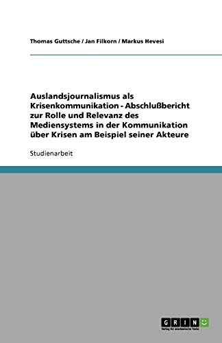 Auslandsjournalismus als Krisenkommunikation - Abschlußbericht zur Rolle und Relevanz des Mediensystems in der Kommunikation über Krisen am Beispiel seiner Akteure