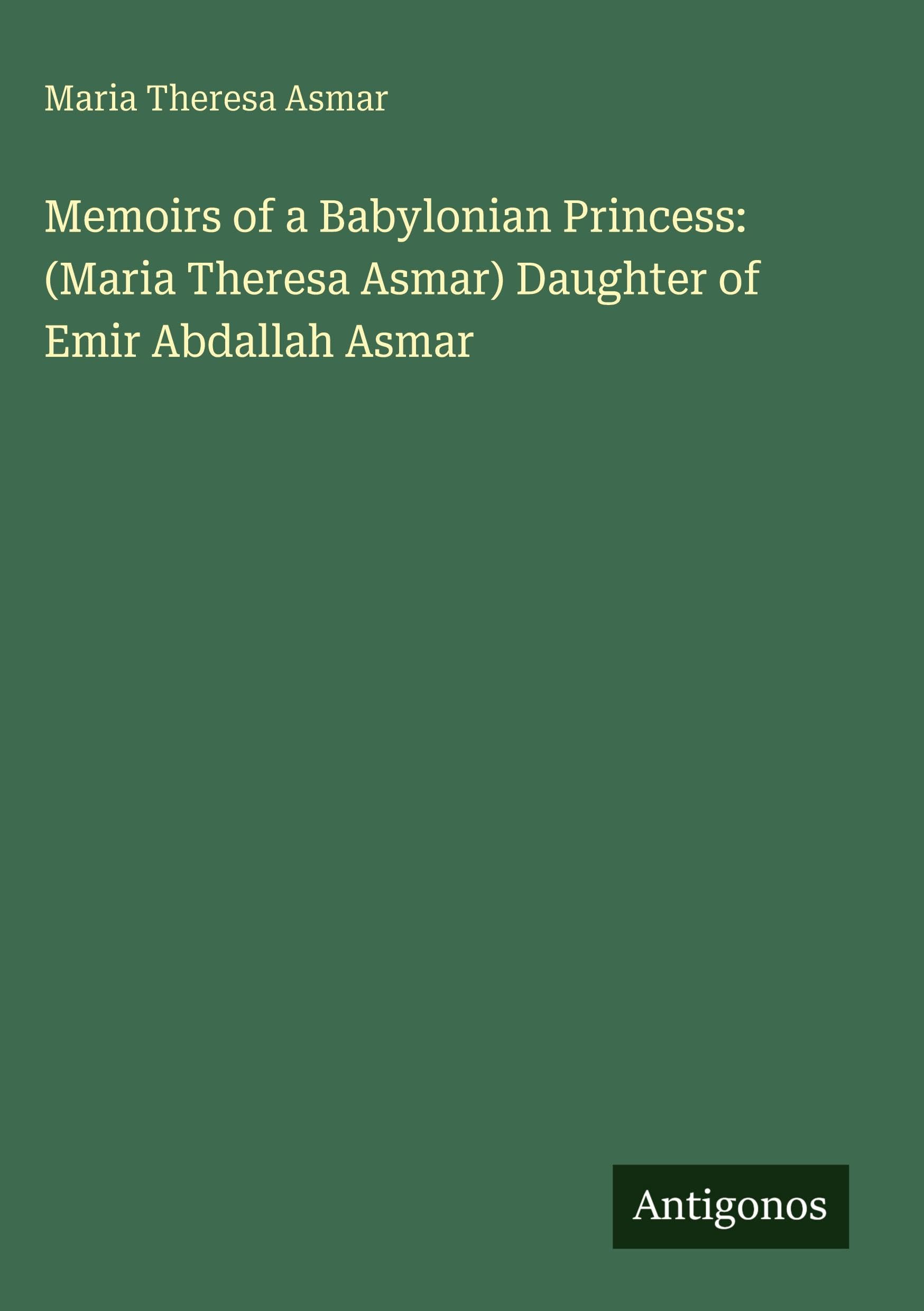 Memoirs of a Babylonian Princess: (Maria Theresa Asmar) Daughter of Emir Abdallah Asmar