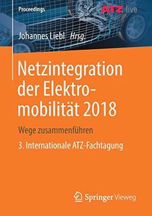 Netzintegration der Elektromobilität 2018: Wege zusammenführen    3. Internationale ATZ-Fachtagung (Proceedings)