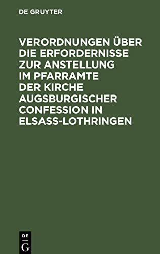 Verordnungen über die Erfordernisse zur Anstellung im Pfarramte der Kirche Augsburgischer Confession in Elsass-Lothringen: nach amtlichen Quellen herausgegeben