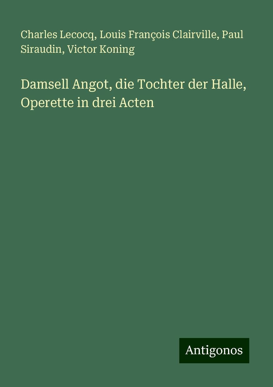 Damsell Angot, die Tochter der Halle, Operette in drei Acten