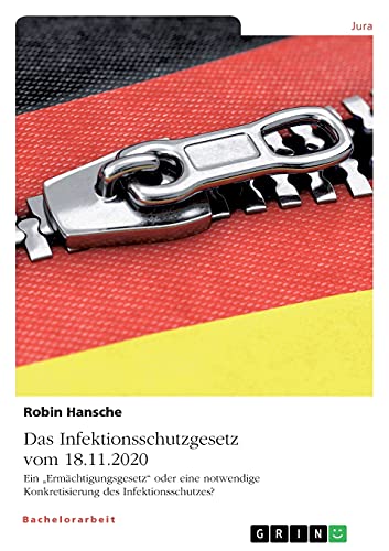 Das Infektionsschutzgesetz vom 18.11.2020. Ein ¿Ermächtigungsgesetz¿ oder eine notwendige Konkretisierung des Infektionsschutzes?