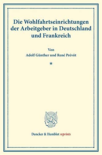 Die Wohlfahrtseinrichtungen der Arbeitgeber in Deutschland und Frankreich.: Vom Verein für Socialpolitik herausgegeben. (Schriften des Vereins für ... CXIV). (Duncker & Humblot reprints, Band 114)