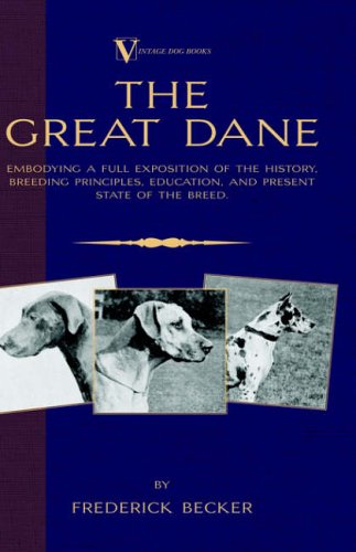 The Great Dane: Embodying a Full Exposition of the History, Breeding Principles, Education, and Present State of the Breed (A Vintage Dog Books Breed Classic)