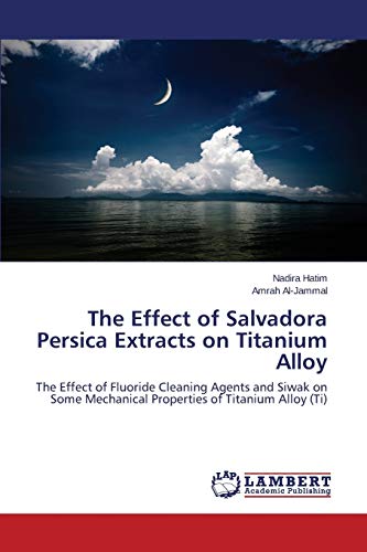The Effect of Salvadora Persica Extracts on Titanium Alloy: The Effect of Fluoride Cleaning Agents and Siwak on Some Mechanical Properties of Titanium Alloy (Ti)