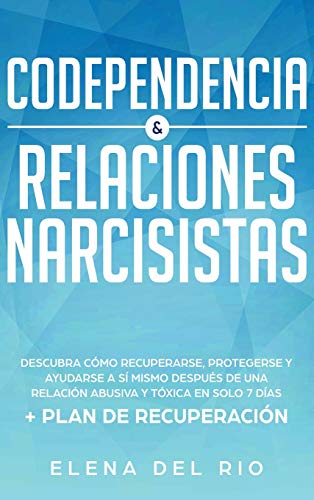 Codependencia & relaciones narcisistas: Descubra cómo recuperarse, protegerse y ayudarse a sí mismo después de una relación abusiva y tóxica en solo 7 días + plan de recuperación