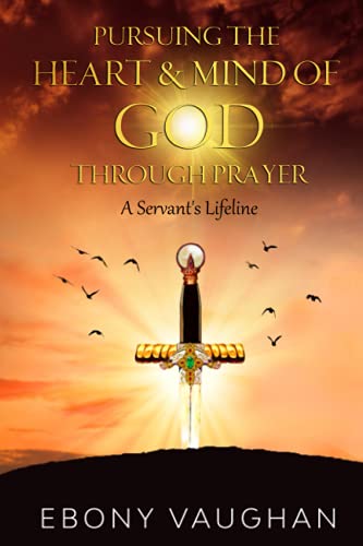 Pursuing the Heart & Mind of God Through Prayer: A Servant's Lifeline
