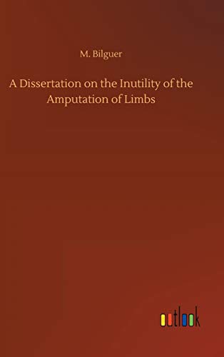 A Dissertation on the Inutility of the Amputation of Limbs