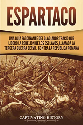 Espartaco: Una guía fascinante del gladiador tracio que lideró la rebelión de los esclavos, llamada la tercera guerra servil, contra la República romana