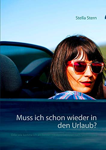 Muss ich schon wieder in den Urlaub?: Oder wie komme ich am besten mit dem Cabriolet nach Saint-Tropez
