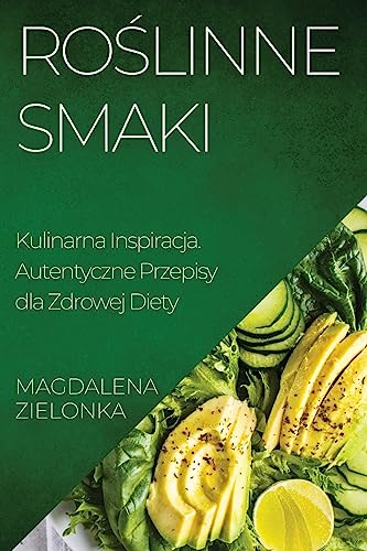 Roślinne Smaki: Kulinarna Inspiracja. Autentyczne Przepisy dla Zdrowej Diety