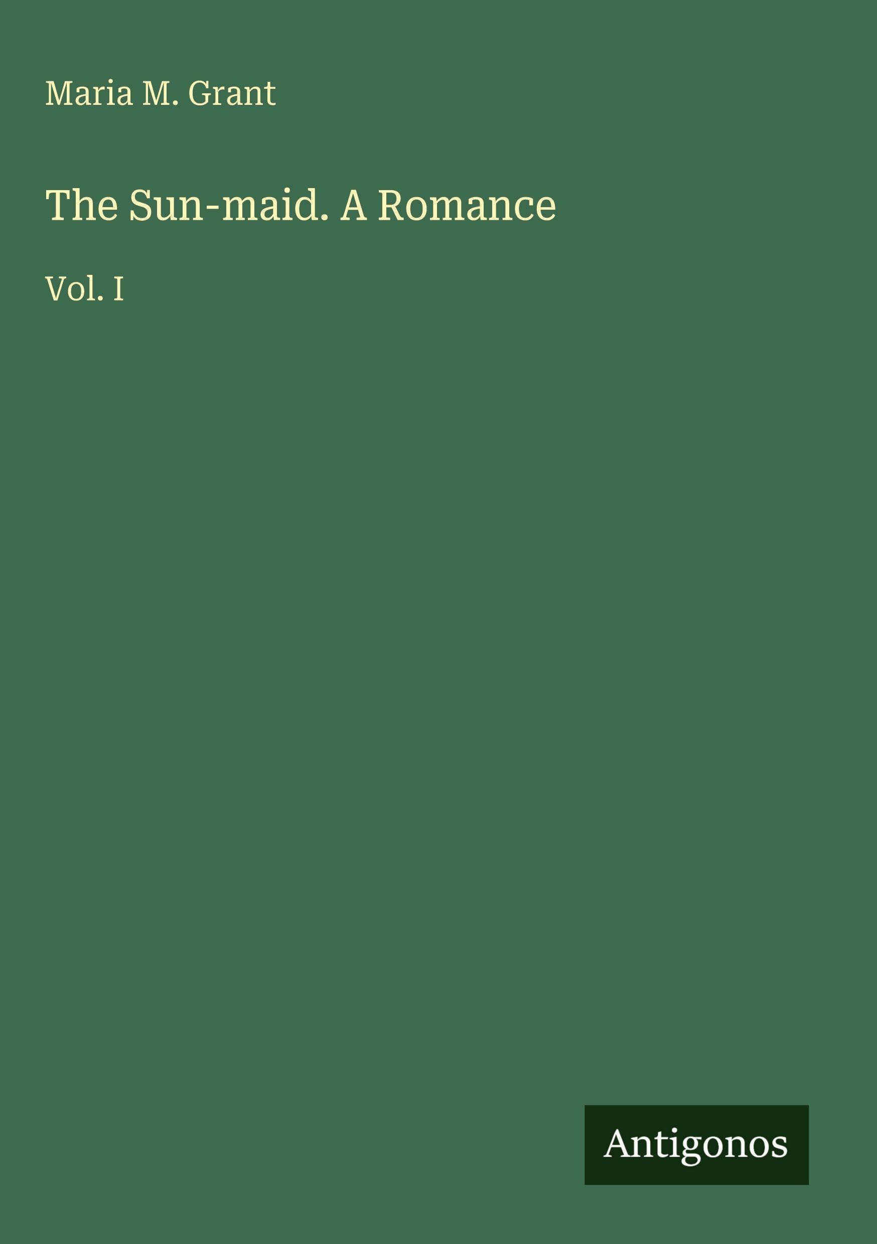 The Sun-maid. A Romance: Vol. I