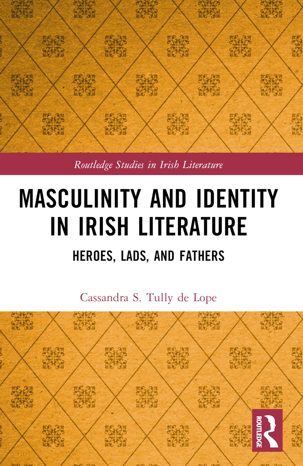 Masculinity and Identity in Irish Literature: Heroes, Lads, and Fathers (Routledge Studies in Irish Literature)