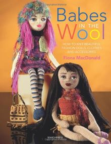 Babes in the Wool: How to Knit Beautiful Fashion Dolls, Clothes & Accessories