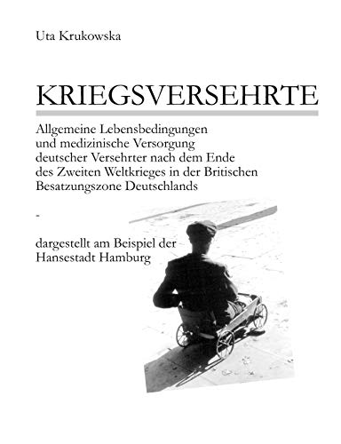KRIEGSVERSEHRTE: Allgemeine Lebensbedingungen und medizinische Versorgung deutscher Versehrter nach dem Ende des Zweiten Weltkrieges in der Britischen ... am Beispiel der Hansestadt Hamburg