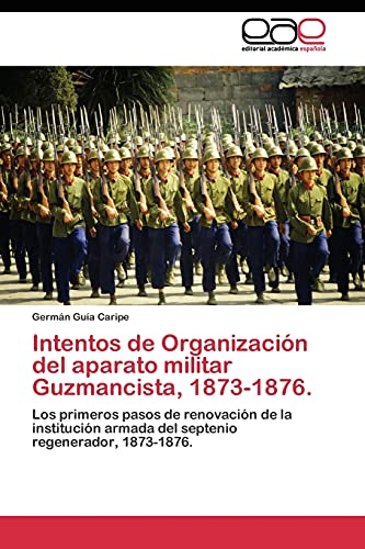 Intentos de Organización del aparato militar Guzmancista, 1873-1876: Los primeros pasos de renovación de la institución armada del septenio regenerador, 1873-1876