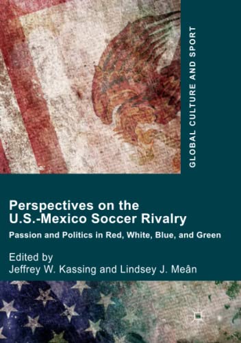 Perspectives on the U.S.-Mexico Soccer Rivalry: Passion and Politics in Red, White, Blue, and Green (Global Culture and Sport Series)